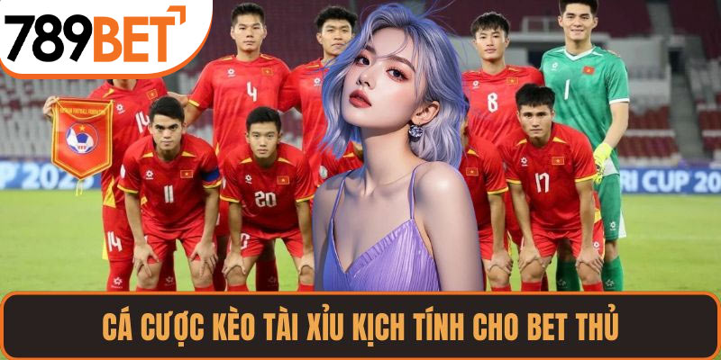 Cá cược kèo Tài Xỉu kịch tính cho bet thủ