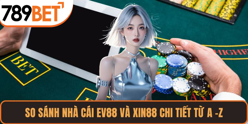 So sánh nhà cái EV88 và XIN88 – Chủ đề hot